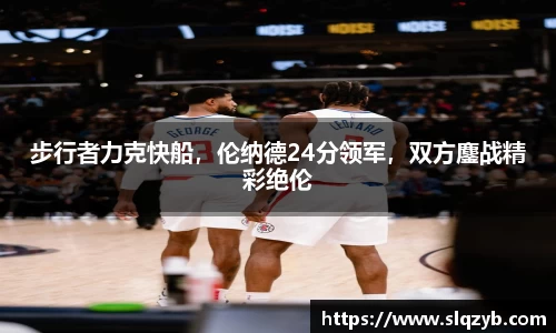 步行者力克快船，伦纳德24分领军，双方鏖战精彩绝伦