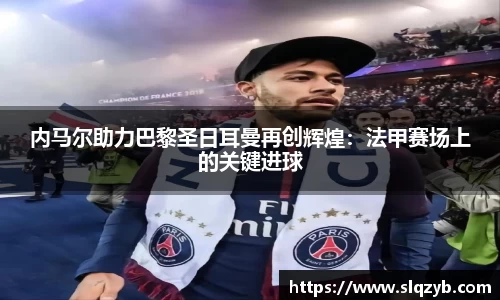 内马尔助力巴黎圣日耳曼再创辉煌：法甲赛场上的关键进球