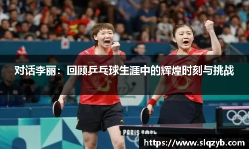 对话李丽：回顾乒乓球生涯中的辉煌时刻与挑战