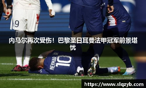 内马尔再次受伤！巴黎圣日耳曼法甲冠军前景堪忧