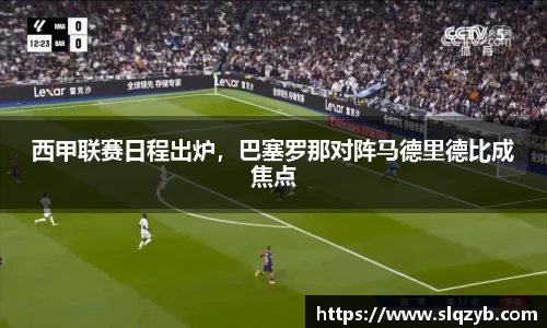 西甲联赛日程出炉，巴塞罗那对阵马德里德比成焦点