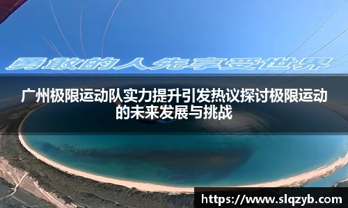 广州极限运动队实力提升引发热议探讨极限运动的未来发展与挑战