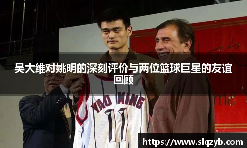 吴大维对姚明的深刻评价与两位篮球巨星的友谊回顾