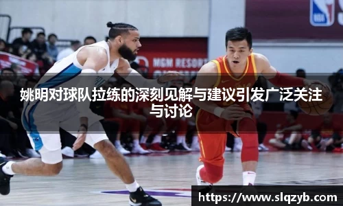 姚明对球队拉练的深刻见解与建议引发广泛关注与讨论