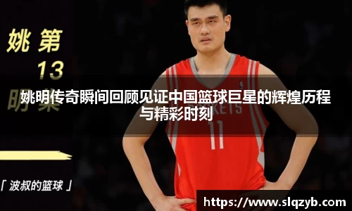 姚明传奇瞬间回顾见证中国篮球巨星的辉煌历程与精彩时刻