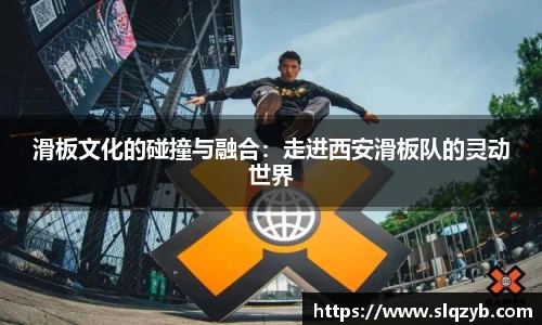 滑板文化的碰撞与融合：走进西安滑板队的灵动世界