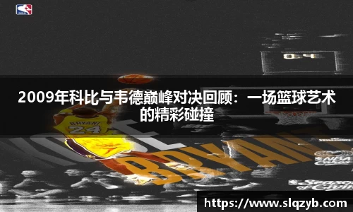 2009年科比与韦德巅峰对决回顾：一场篮球艺术的精彩碰撞