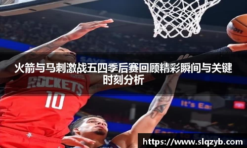 火箭与马刺激战五四季后赛回顾精彩瞬间与关键时刻分析