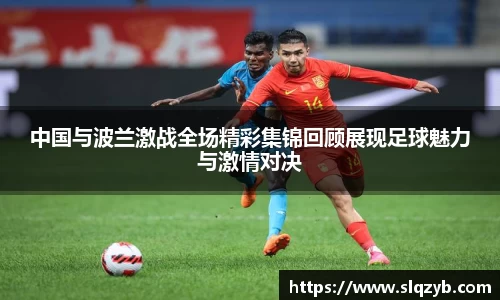 中国与波兰激战全场精彩集锦回顾展现足球魅力与激情对决