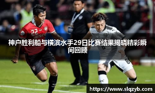 神户胜利船与横滨水手29日比赛结果揭晓精彩瞬间回顾
