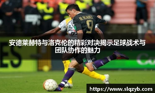 安德莱赫特与洛克伦的精彩对决揭示足球战术与团队协作的魅力