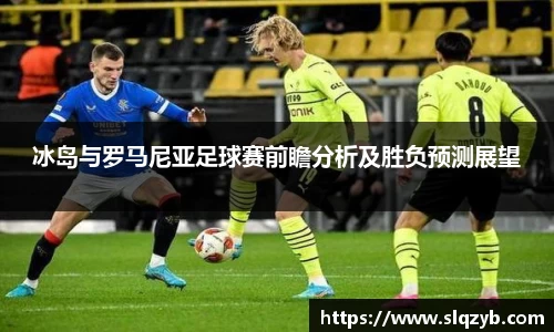 冰岛与罗马尼亚足球赛前瞻分析及胜负预测展望