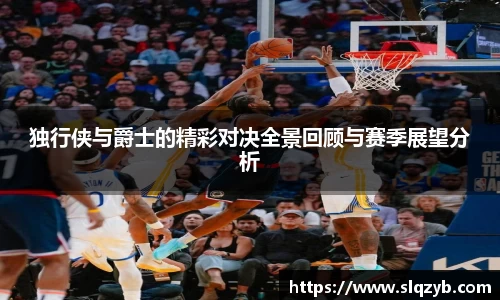 独行侠与爵士的精彩对决全景回顾与赛季展望分析