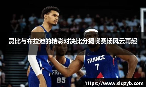 灵比与布拉迪的精彩对决比分揭晓赛场风云再起