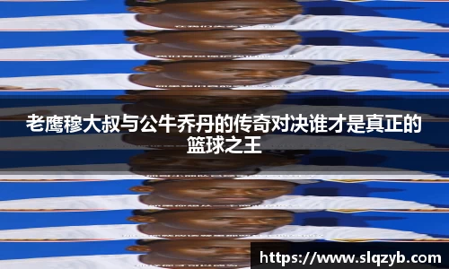 老鹰穆大叔与公牛乔丹的传奇对决谁才是真正的篮球之王