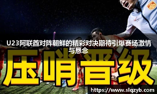 U23阿联酋对阵朝鲜的精彩对决期待引爆赛场激情与悬念