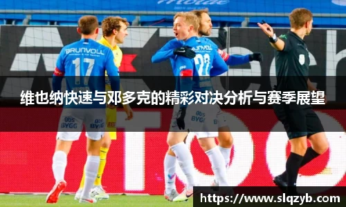 维也纳快速与邓多克的精彩对决分析与赛季展望
