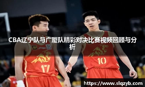 CBA辽宁队与广厦队精彩对决比赛视频回顾与分析