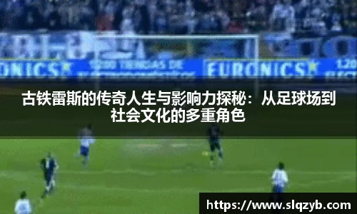 古铁雷斯的传奇人生与影响力探秘：从足球场到社会文化的多重角色
