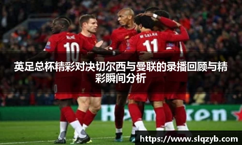 英足总杯精彩对决切尔西与曼联的录播回顾与精彩瞬间分析