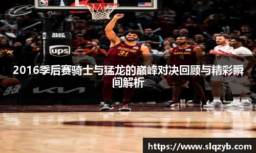 2016季后赛骑士与猛龙的巅峰对决回顾与精彩瞬间解析