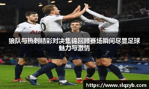 狼队与热刺精彩对决集锦回顾赛场瞬间尽显足球魅力与激情