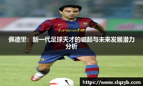 佩德里：新一代足球天才的崛起与未来发展潜力分析