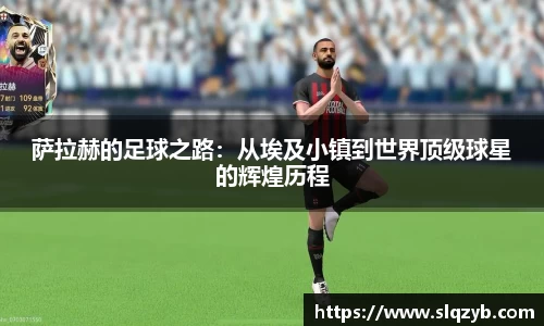 萨拉赫的足球之路：从埃及小镇到世界顶级球星的辉煌历程