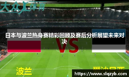日本与波兰热身赛精彩回顾及赛后分析展望未来对决